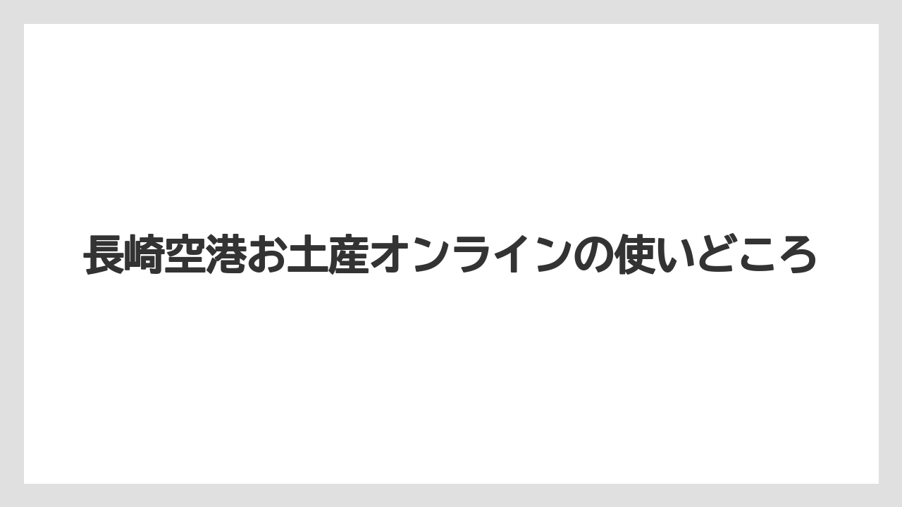 【エアライン】【フライト】【搭乗】長崎空港お土産オンラインの使いどころ
