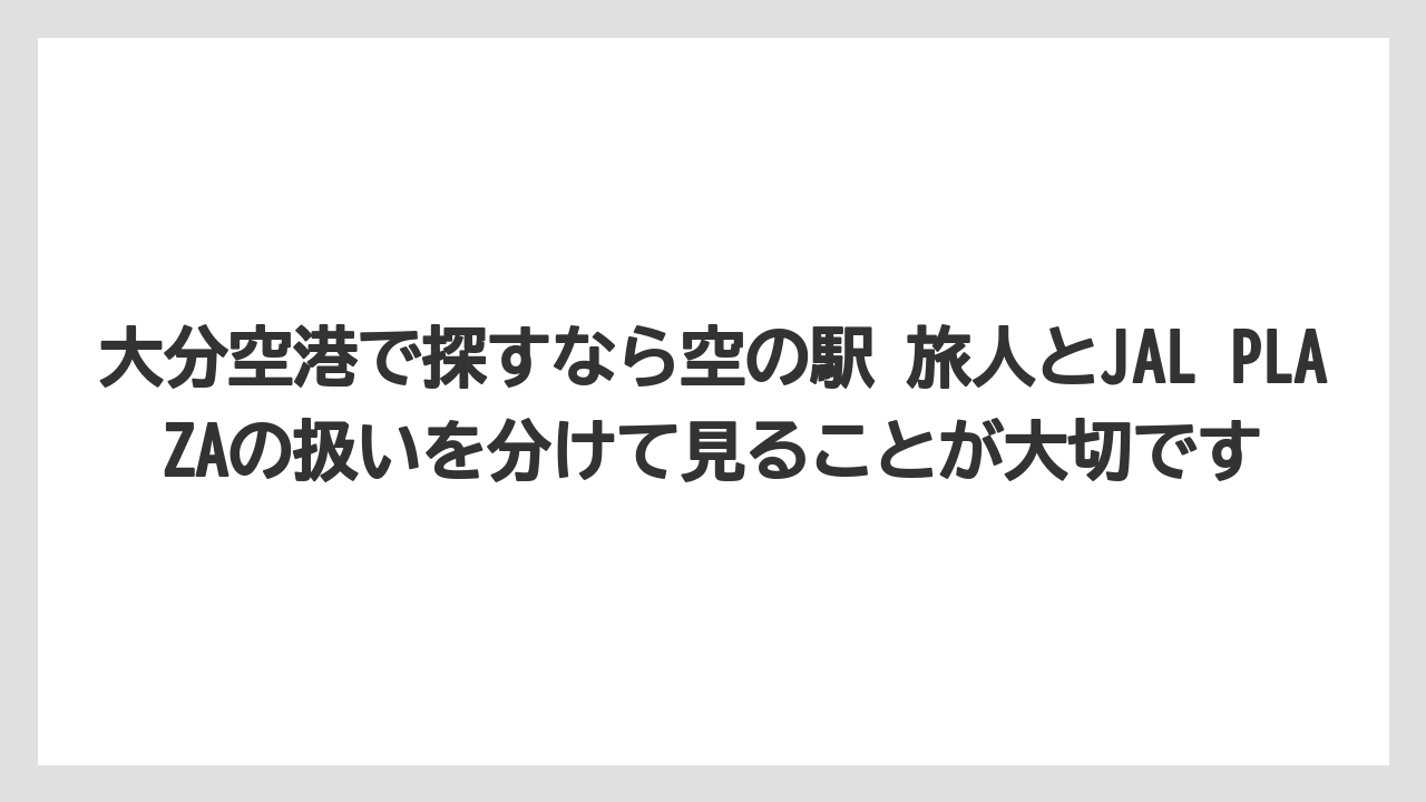 【JAL】【エアライン】【フライト】大分空港で探すなら空の駅 旅人とJAL PLAZAの扱いを分けて見ることが大切です