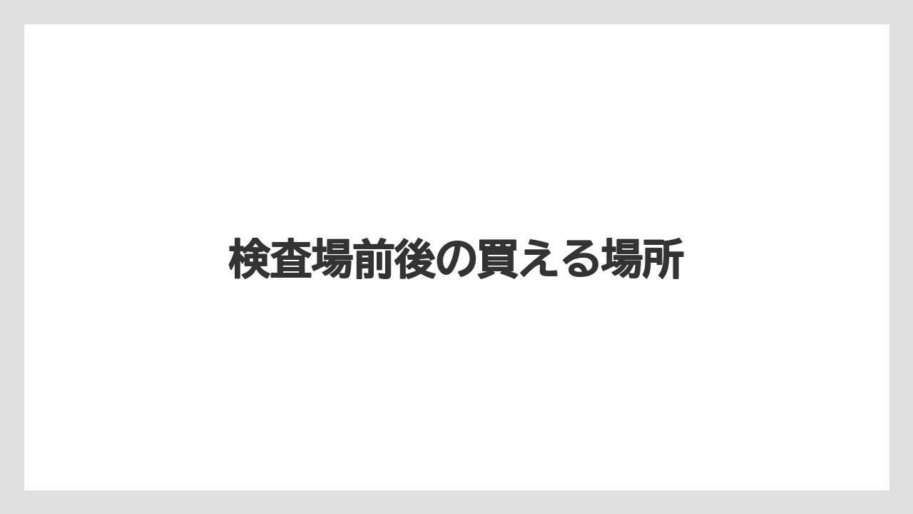【エアライン】【搭乗】【飛行機】検査場前後の買える場所