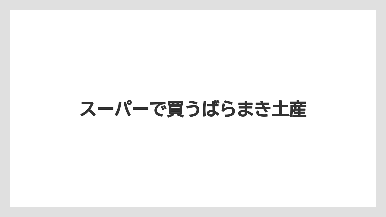 【エアライン】【フライト】【搭乗】スーパーで買うばらまき土産