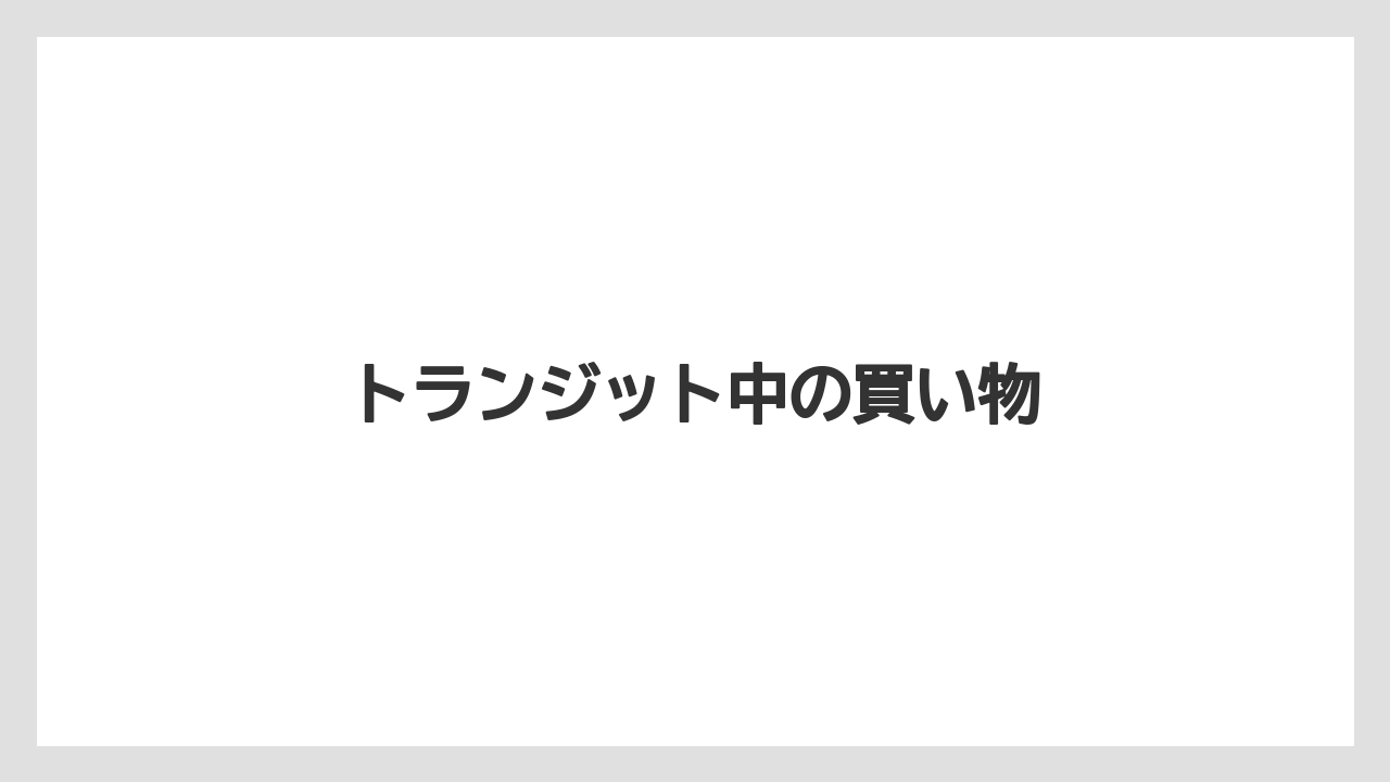 【エアライン】【フライト】【搭乗】トランジット中の買い物