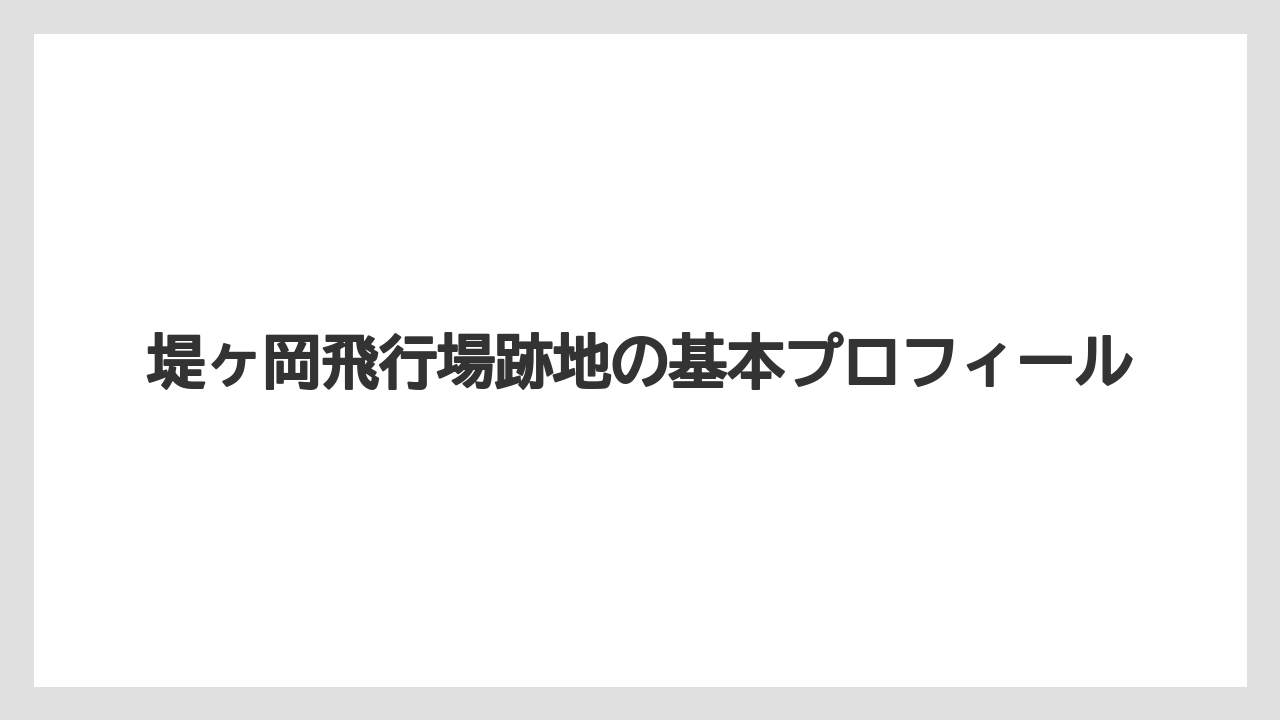 【エアライン】【フライト】【搭乗】堤ヶ岡飛行場跡地の基本プロフィール