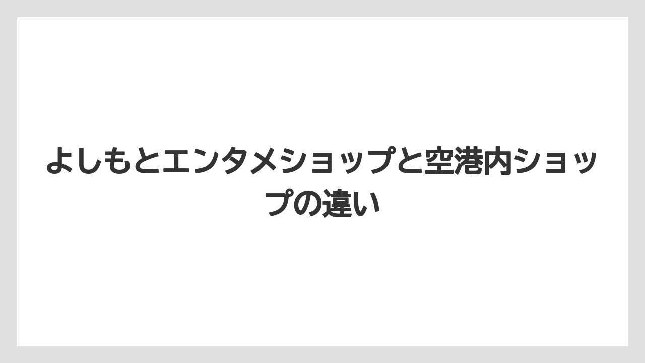【エアライン】【フライト】【搭乗】よしもとエンタメショップと空港内ショップの違い