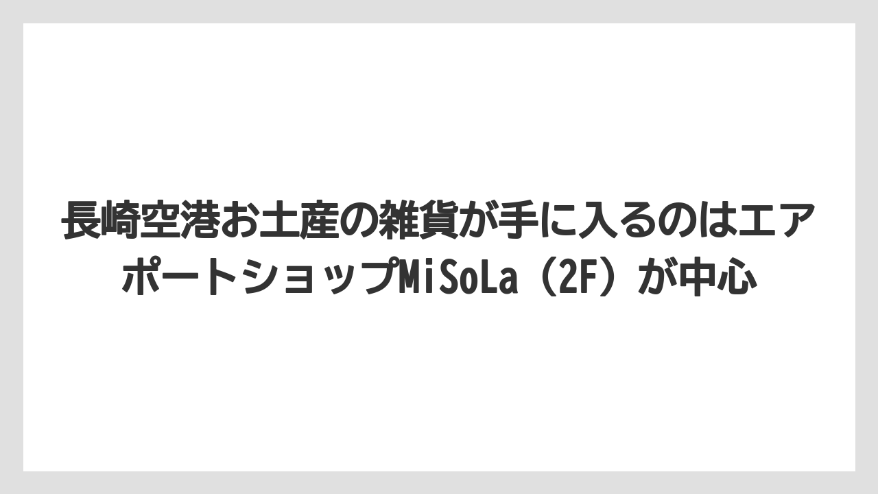 【JAL】【エアライン】【搭乗】長崎空港お土産の雑貨が手に入るのはエアポートショップMiSoLa（2F）が中心