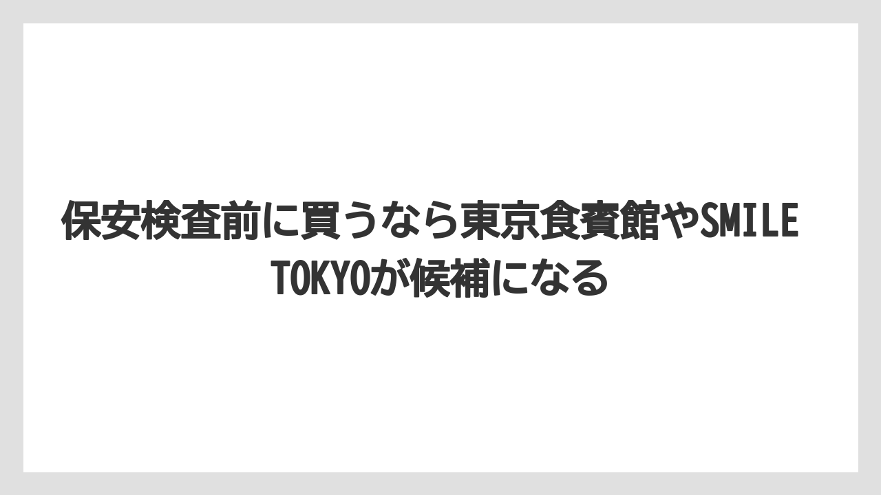 【エアライン】【フライト】【搭乗】保安検査前に買うなら東京食賓館やSMILE TOKYOが候補になる