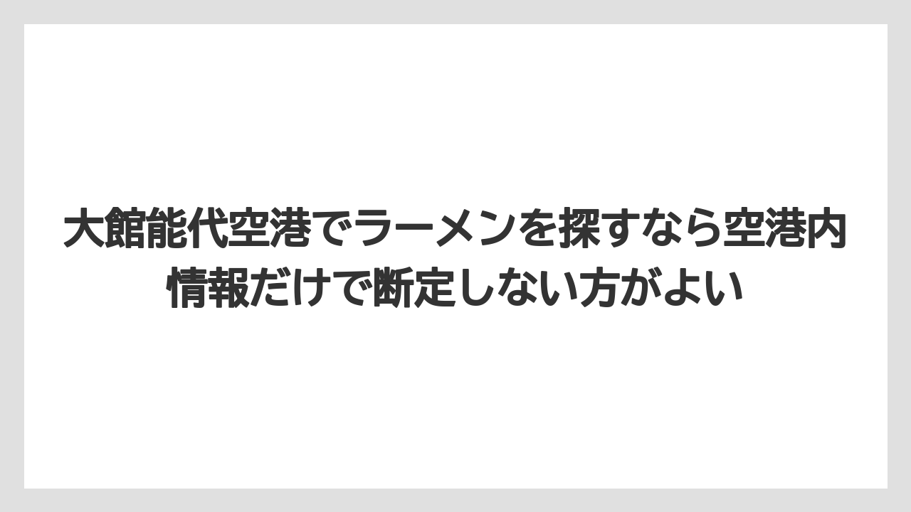 【エアトリ】【エアライン】【搭乗】大館能代空港でラーメンを探すなら空港内情報だけで断定しない方がよい