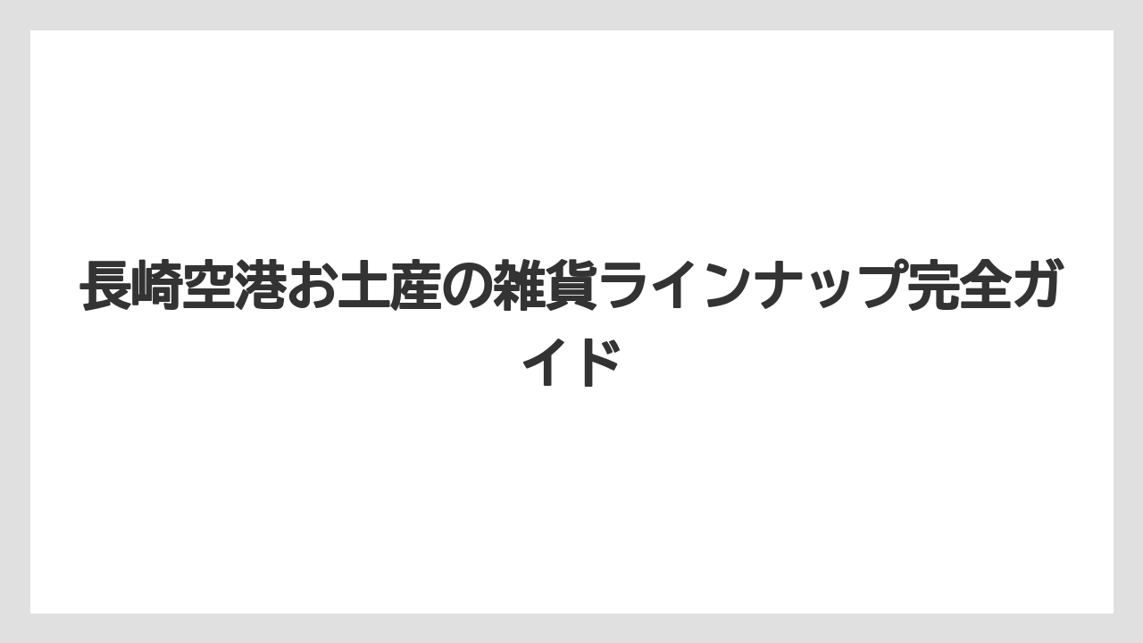 長崎空港お土産の雑貨ラインナップ完全ガイド