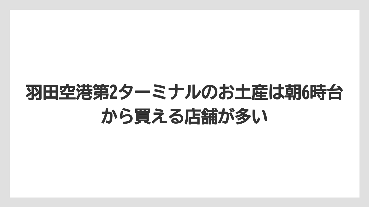 【エアライン】【フライト】【搭乗】羽田空港第2ターミナルのお土産は朝6時台から買える店舗が多い