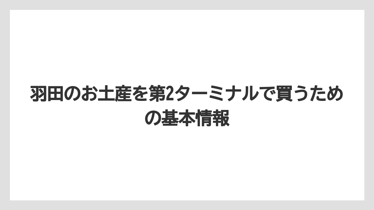 羽田のお土産を第2ターミナルで買うための基本情報