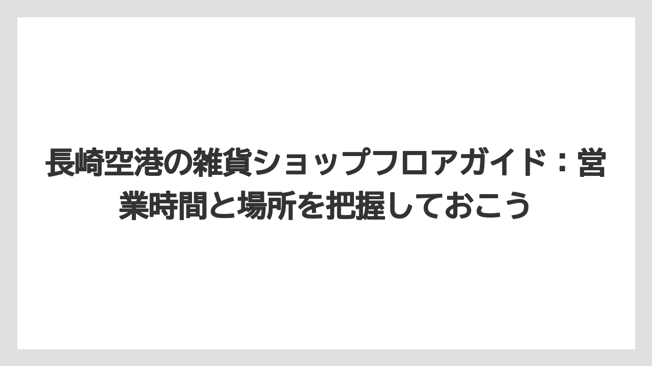 【JAL】【エアライン】【搭乗】長崎空港の雑貨ショップフロアガイド：営業時間と場所を把握しておこう
