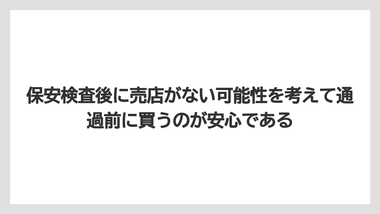 【エアトリ】【エアライン】【搭乗】保安検査後に売店がない可能性を考えて通過前に買うのが安心である