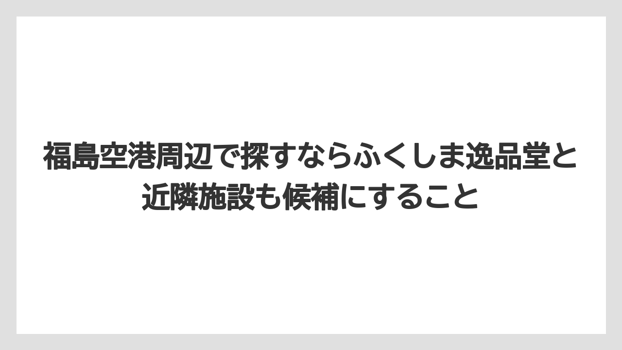 【エアライン】【フライト】【搭乗】福島空港周辺で探すならふくしま逸品堂と近隣施設も候補にすること