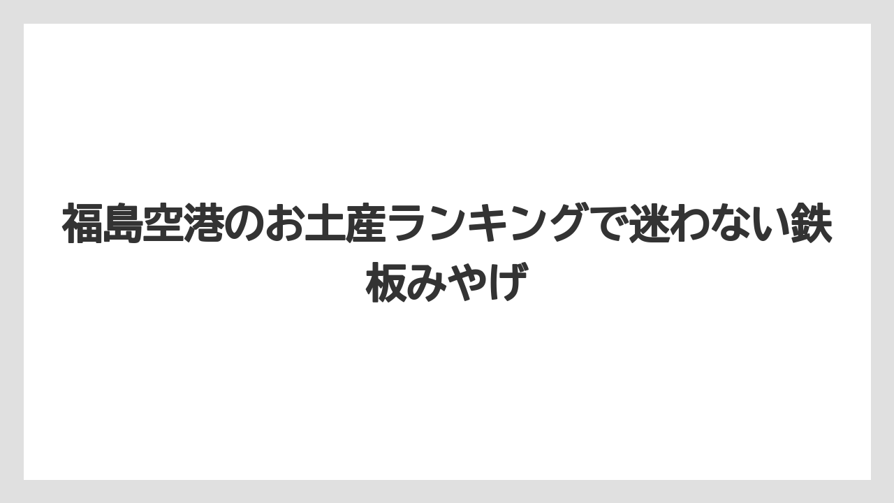 福島空港のお土産ランキングで迷わない鉄板みやげ
