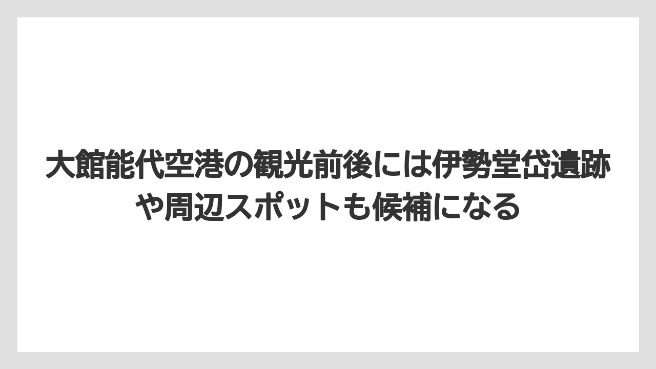 【エアトリ】【エアライン】【搭乗】大館能代空港の観光前後には伊勢堂岱遺跡や周辺スポットも候補になる